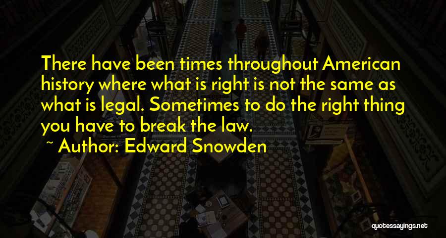 Edward Snowden Quotes: There Have Been Times Throughout American History Where What Is Right Is Not The Same As What Is Legal. Sometimes