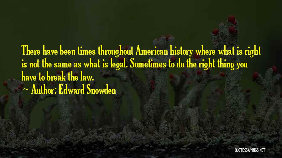 Edward Snowden Quotes: There Have Been Times Throughout American History Where What Is Right Is Not The Same As What Is Legal. Sometimes
