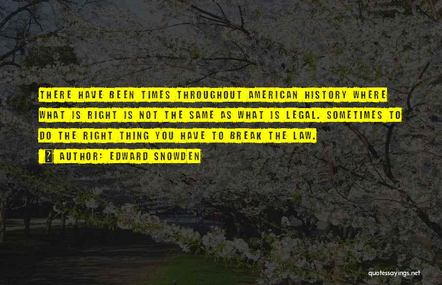 Edward Snowden Quotes: There Have Been Times Throughout American History Where What Is Right Is Not The Same As What Is Legal. Sometimes