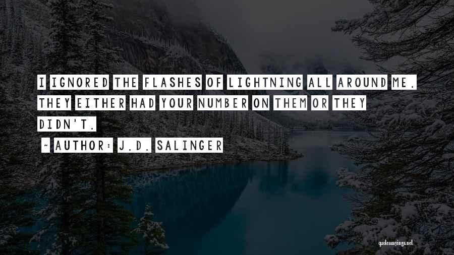 J.D. Salinger Quotes: I Ignored The Flashes Of Lightning All Around Me. They Either Had Your Number On Them Or They Didn't.