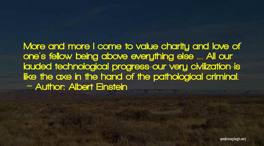 Albert Einstein Quotes: More And More I Come To Value Charity And Love Of One's Fellow Being Above Everything Else ... All Our