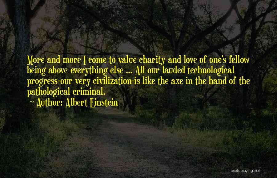 Albert Einstein Quotes: More And More I Come To Value Charity And Love Of One's Fellow Being Above Everything Else ... All Our