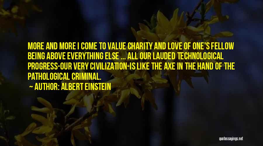 Albert Einstein Quotes: More And More I Come To Value Charity And Love Of One's Fellow Being Above Everything Else ... All Our