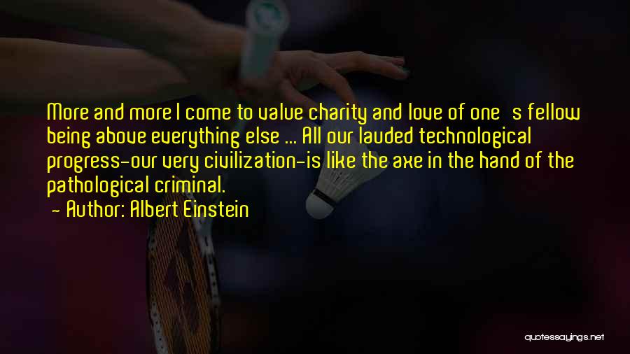 Albert Einstein Quotes: More And More I Come To Value Charity And Love Of One's Fellow Being Above Everything Else ... All Our