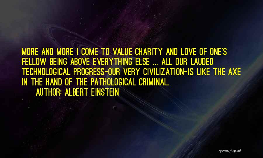 Albert Einstein Quotes: More And More I Come To Value Charity And Love Of One's Fellow Being Above Everything Else ... All Our