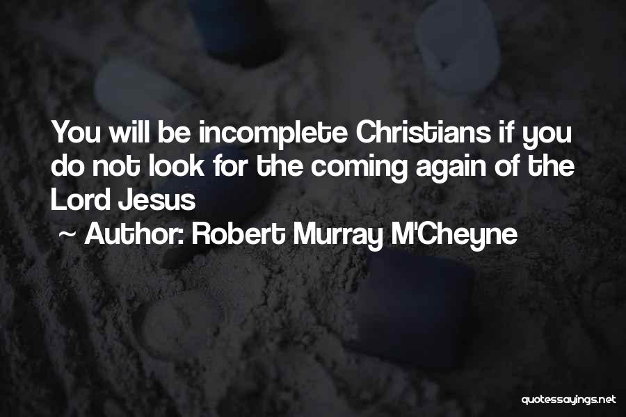 Robert Murray M'Cheyne Quotes: You Will Be Incomplete Christians If You Do Not Look For The Coming Again Of The Lord Jesus