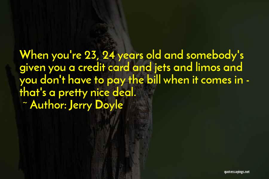 Jerry Doyle Quotes: When You're 23, 24 Years Old And Somebody's Given You A Credit Card And Jets And Limos And You Don't