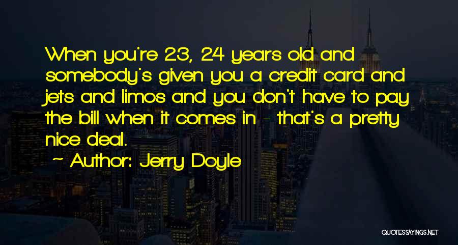 Jerry Doyle Quotes: When You're 23, 24 Years Old And Somebody's Given You A Credit Card And Jets And Limos And You Don't