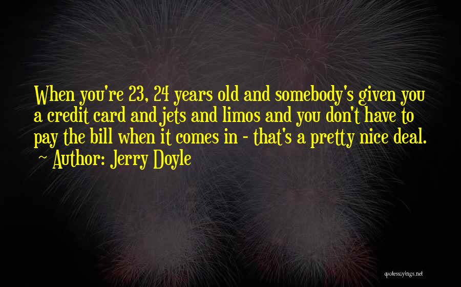 Jerry Doyle Quotes: When You're 23, 24 Years Old And Somebody's Given You A Credit Card And Jets And Limos And You Don't