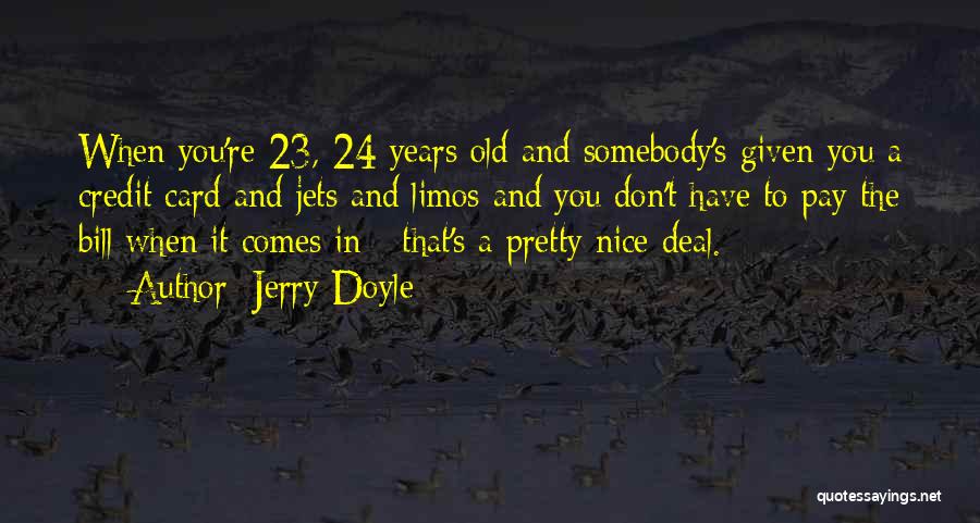 Jerry Doyle Quotes: When You're 23, 24 Years Old And Somebody's Given You A Credit Card And Jets And Limos And You Don't