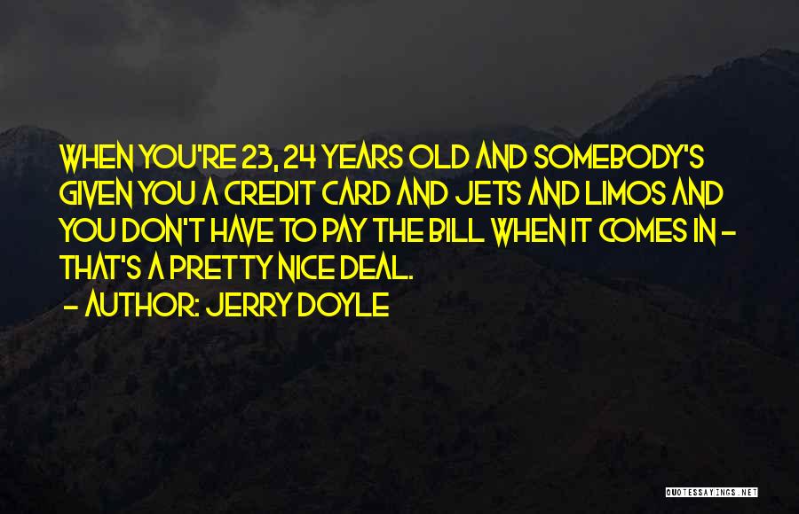 Jerry Doyle Quotes: When You're 23, 24 Years Old And Somebody's Given You A Credit Card And Jets And Limos And You Don't