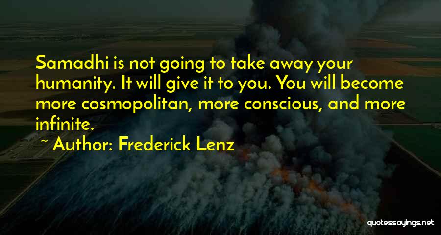 Frederick Lenz Quotes: Samadhi Is Not Going To Take Away Your Humanity. It Will Give It To You. You Will Become More Cosmopolitan,