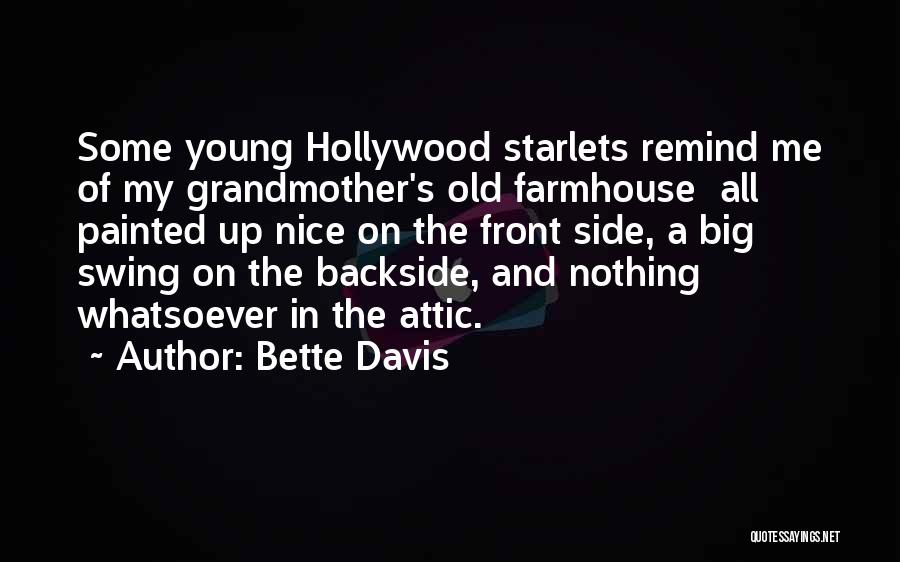 Bette Davis Quotes: Some Young Hollywood Starlets Remind Me Of My Grandmother's Old Farmhouse All Painted Up Nice On The Front Side, A