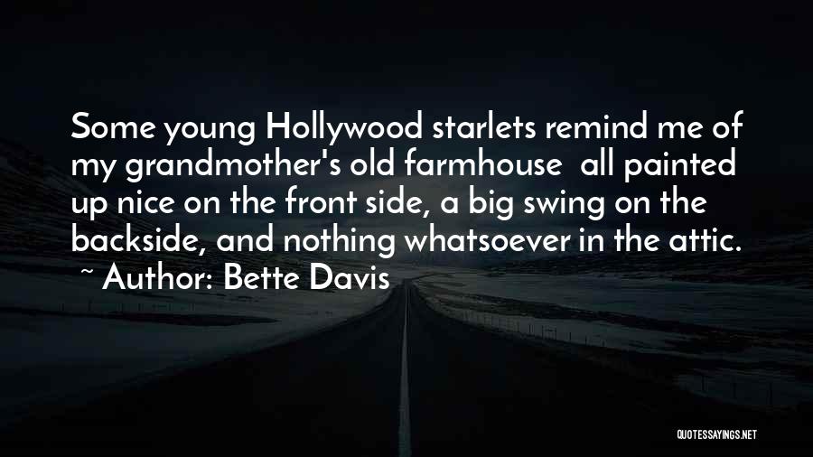 Bette Davis Quotes: Some Young Hollywood Starlets Remind Me Of My Grandmother's Old Farmhouse All Painted Up Nice On The Front Side, A