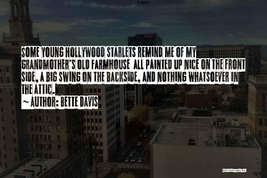 Bette Davis Quotes: Some Young Hollywood Starlets Remind Me Of My Grandmother's Old Farmhouse All Painted Up Nice On The Front Side, A