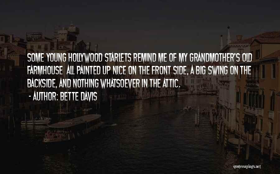 Bette Davis Quotes: Some Young Hollywood Starlets Remind Me Of My Grandmother's Old Farmhouse All Painted Up Nice On The Front Side, A