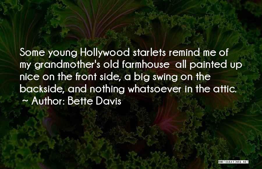 Bette Davis Quotes: Some Young Hollywood Starlets Remind Me Of My Grandmother's Old Farmhouse All Painted Up Nice On The Front Side, A