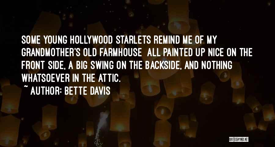 Bette Davis Quotes: Some Young Hollywood Starlets Remind Me Of My Grandmother's Old Farmhouse All Painted Up Nice On The Front Side, A