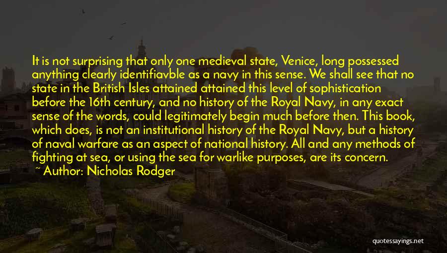 Nicholas Rodger Quotes: It Is Not Surprising That Only One Medieval State, Venice, Long Possessed Anything Clearly Identifiavble As A Navy In This