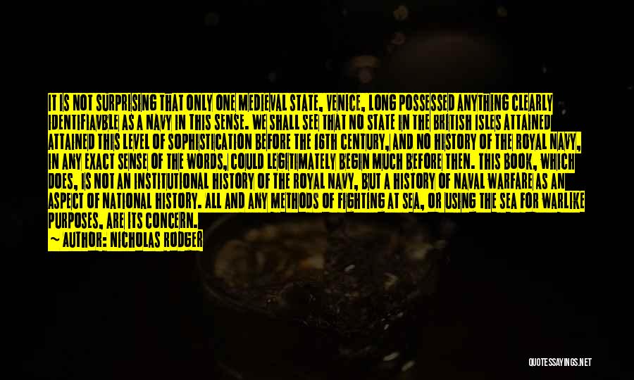 Nicholas Rodger Quotes: It Is Not Surprising That Only One Medieval State, Venice, Long Possessed Anything Clearly Identifiavble As A Navy In This