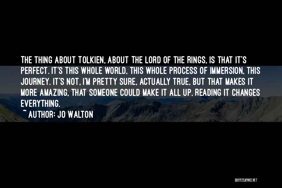 Jo Walton Quotes: The Thing About Tolkien, About The Lord Of The Rings, Is That It's Perfect. It's This Whole World, This Whole