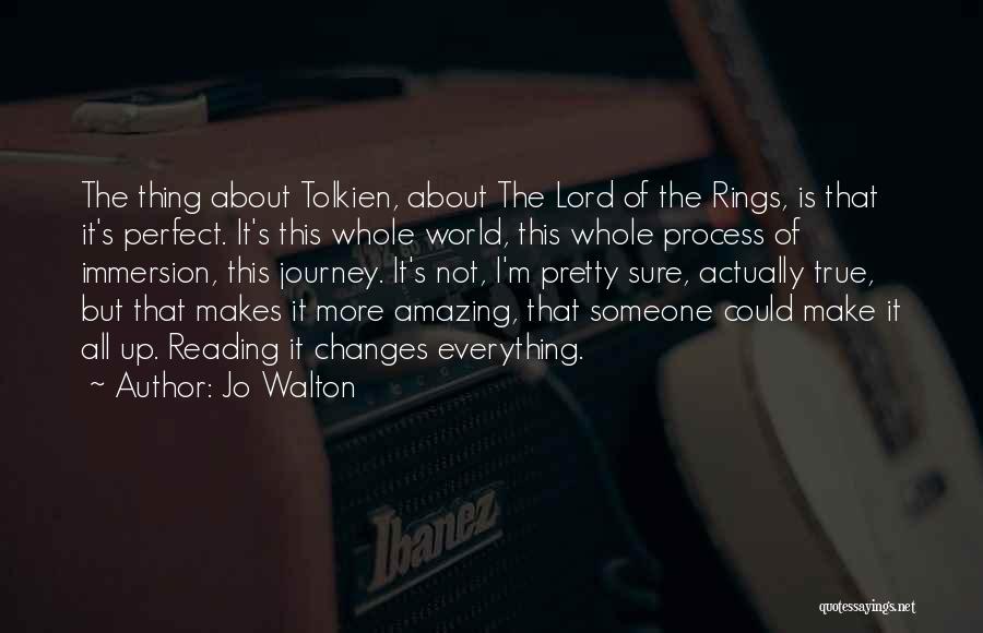 Jo Walton Quotes: The Thing About Tolkien, About The Lord Of The Rings, Is That It's Perfect. It's This Whole World, This Whole