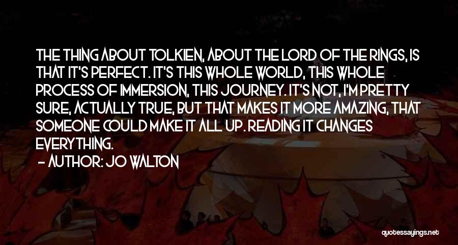 Jo Walton Quotes: The Thing About Tolkien, About The Lord Of The Rings, Is That It's Perfect. It's This Whole World, This Whole