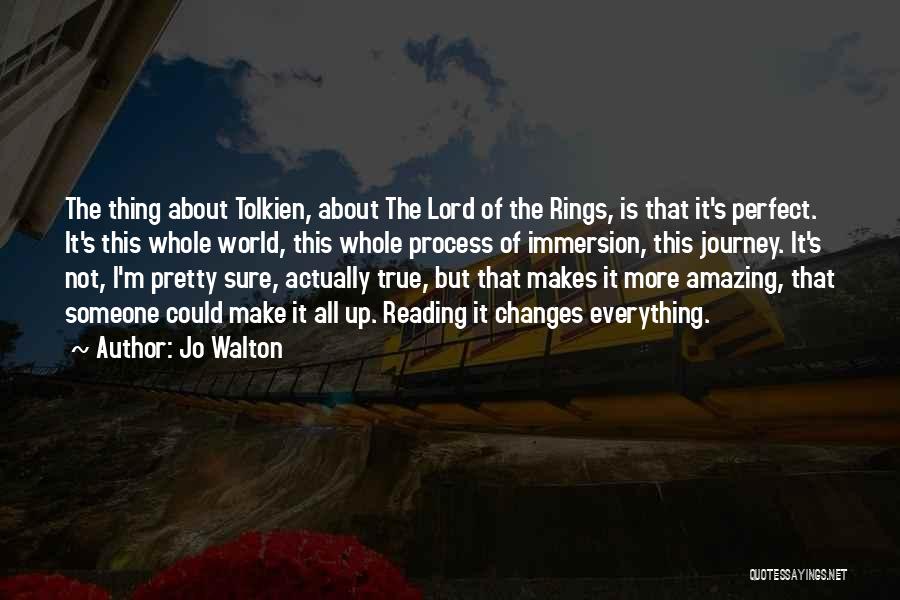 Jo Walton Quotes: The Thing About Tolkien, About The Lord Of The Rings, Is That It's Perfect. It's This Whole World, This Whole