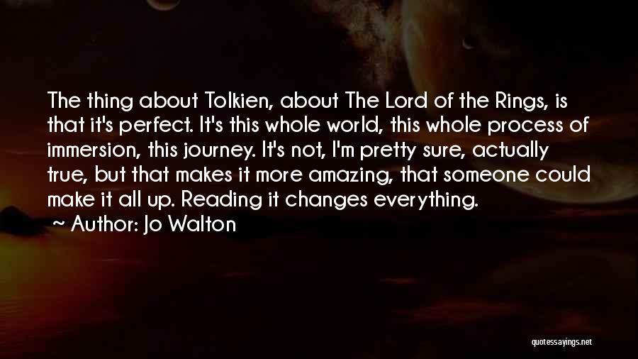 Jo Walton Quotes: The Thing About Tolkien, About The Lord Of The Rings, Is That It's Perfect. It's This Whole World, This Whole