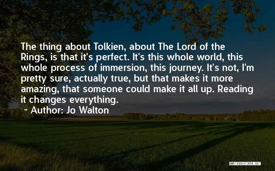 Jo Walton Quotes: The Thing About Tolkien, About The Lord Of The Rings, Is That It's Perfect. It's This Whole World, This Whole