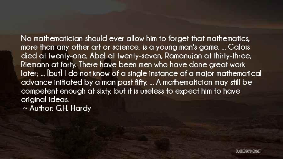 G.H. Hardy Quotes: No Mathematician Should Ever Allow Him To Forget That Mathematics, More Than Any Other Art Or Science, Is A Young