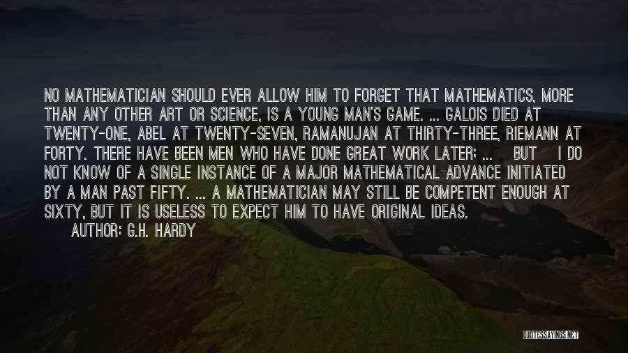 G.H. Hardy Quotes: No Mathematician Should Ever Allow Him To Forget That Mathematics, More Than Any Other Art Or Science, Is A Young