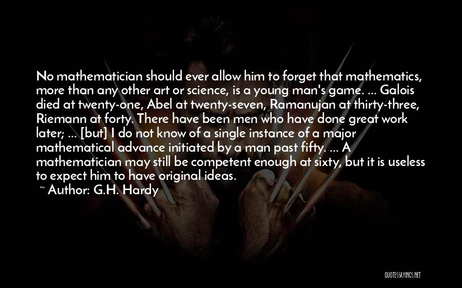 G.H. Hardy Quotes: No Mathematician Should Ever Allow Him To Forget That Mathematics, More Than Any Other Art Or Science, Is A Young