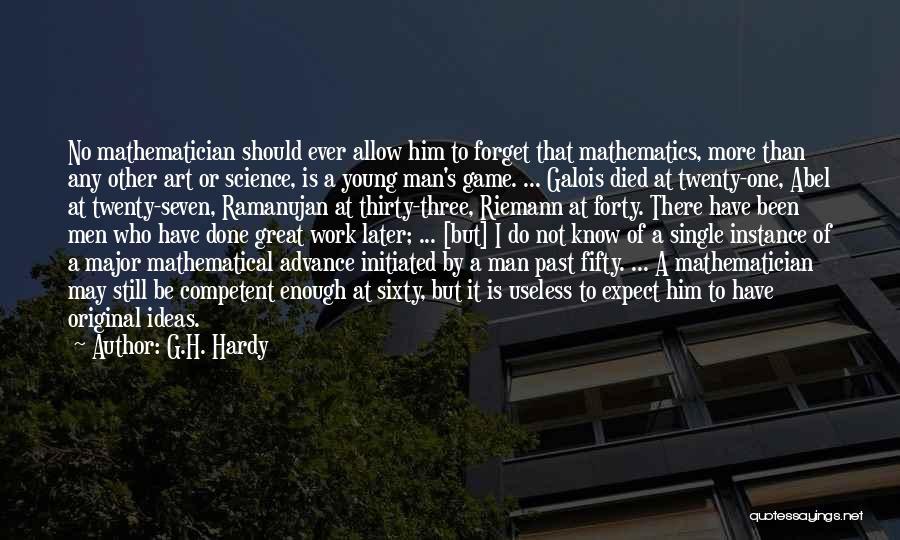 G.H. Hardy Quotes: No Mathematician Should Ever Allow Him To Forget That Mathematics, More Than Any Other Art Or Science, Is A Young