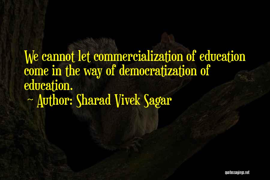 Sharad Vivek Sagar Quotes: We Cannot Let Commercialization Of Education Come In The Way Of Democratization Of Education.
