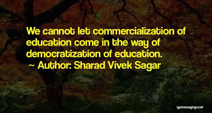 Sharad Vivek Sagar Quotes: We Cannot Let Commercialization Of Education Come In The Way Of Democratization Of Education.