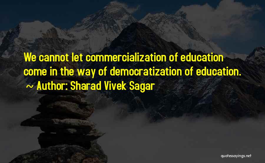 Sharad Vivek Sagar Quotes: We Cannot Let Commercialization Of Education Come In The Way Of Democratization Of Education.