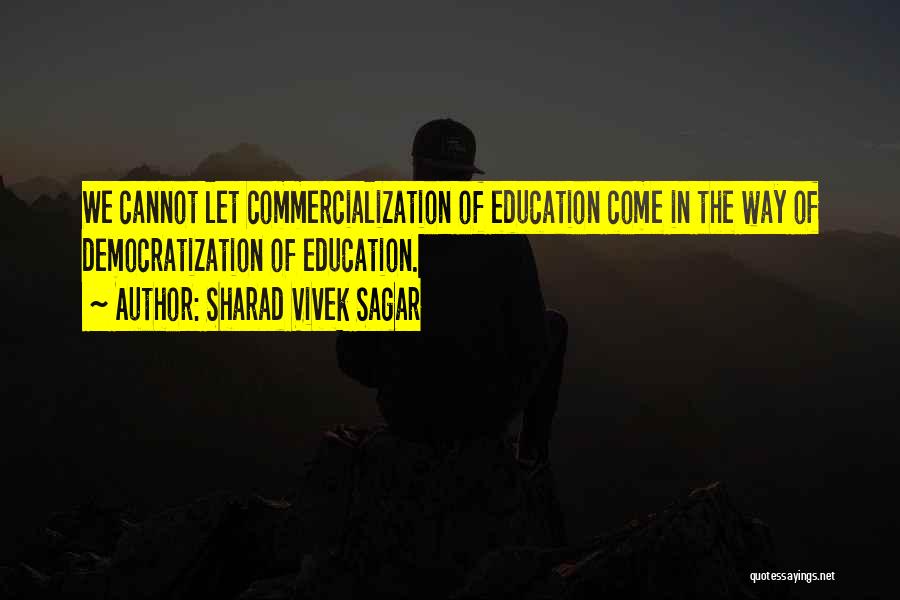 Sharad Vivek Sagar Quotes: We Cannot Let Commercialization Of Education Come In The Way Of Democratization Of Education.