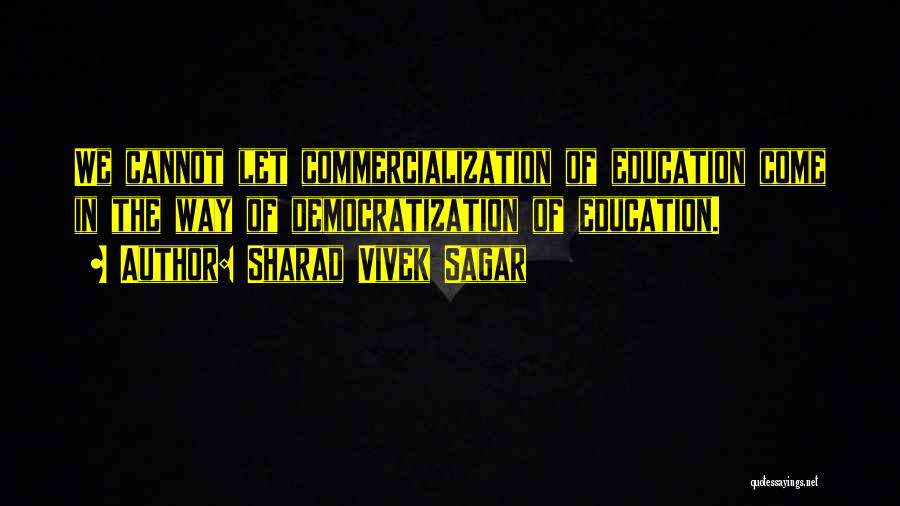 Sharad Vivek Sagar Quotes: We Cannot Let Commercialization Of Education Come In The Way Of Democratization Of Education.