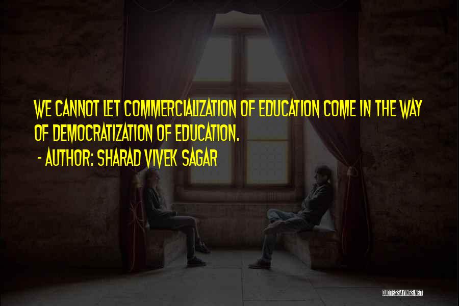 Sharad Vivek Sagar Quotes: We Cannot Let Commercialization Of Education Come In The Way Of Democratization Of Education.