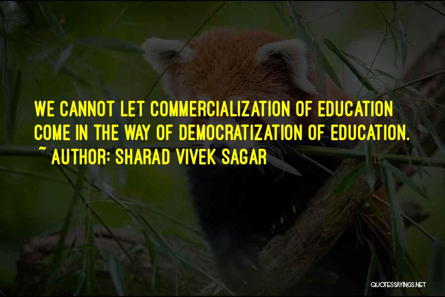 Sharad Vivek Sagar Quotes: We Cannot Let Commercialization Of Education Come In The Way Of Democratization Of Education.