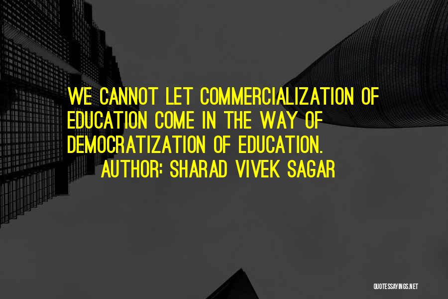 Sharad Vivek Sagar Quotes: We Cannot Let Commercialization Of Education Come In The Way Of Democratization Of Education.