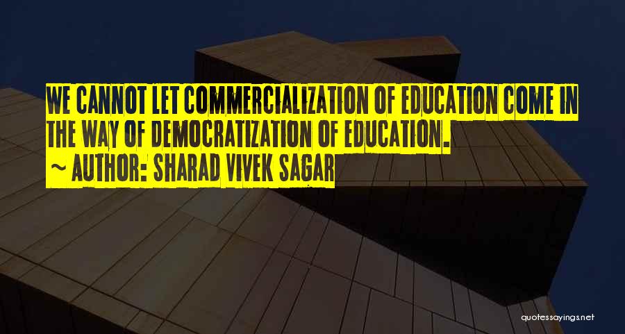 Sharad Vivek Sagar Quotes: We Cannot Let Commercialization Of Education Come In The Way Of Democratization Of Education.