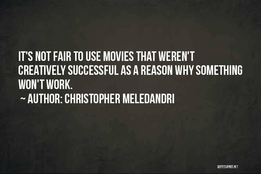 Christopher Meledandri Quotes: It's Not Fair To Use Movies That Weren't Creatively Successful As A Reason Why Something Won't Work.