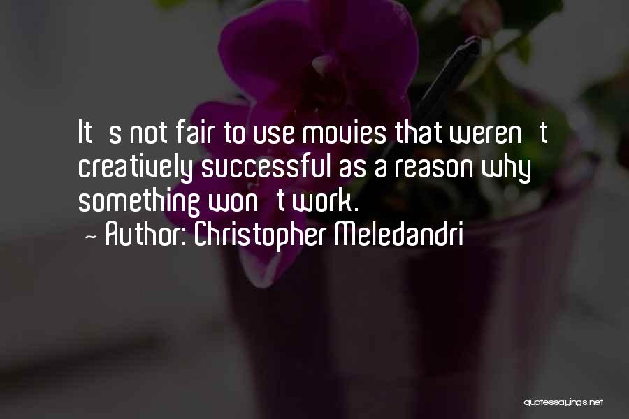Christopher Meledandri Quotes: It's Not Fair To Use Movies That Weren't Creatively Successful As A Reason Why Something Won't Work.