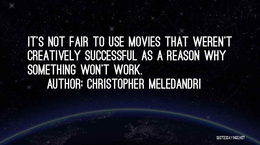 Christopher Meledandri Quotes: It's Not Fair To Use Movies That Weren't Creatively Successful As A Reason Why Something Won't Work.