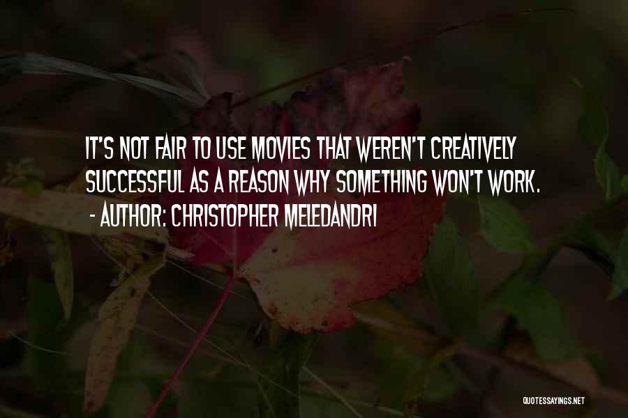 Christopher Meledandri Quotes: It's Not Fair To Use Movies That Weren't Creatively Successful As A Reason Why Something Won't Work.