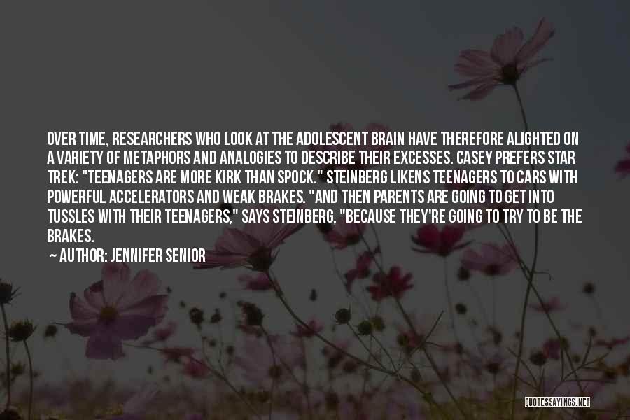Jennifer Senior Quotes: Over Time, Researchers Who Look At The Adolescent Brain Have Therefore Alighted On A Variety Of Metaphors And Analogies To