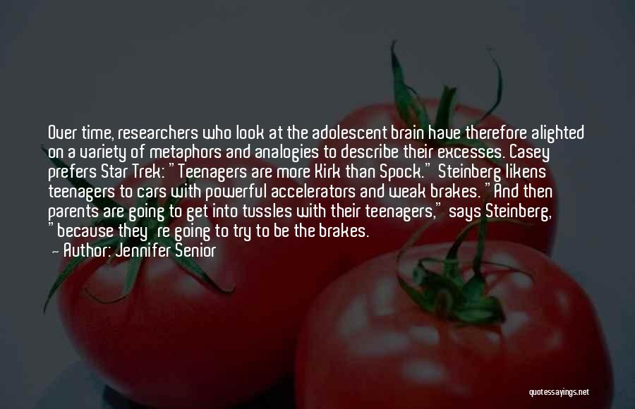 Jennifer Senior Quotes: Over Time, Researchers Who Look At The Adolescent Brain Have Therefore Alighted On A Variety Of Metaphors And Analogies To