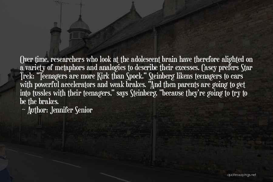 Jennifer Senior Quotes: Over Time, Researchers Who Look At The Adolescent Brain Have Therefore Alighted On A Variety Of Metaphors And Analogies To